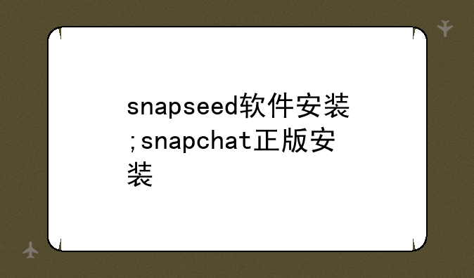 snapseed软件安装;snapchat正版安装