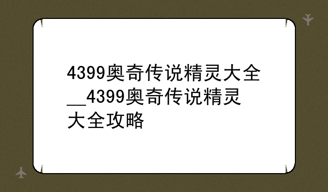 4399奥奇传说精灵大全__4399奥奇传说精灵大全攻略