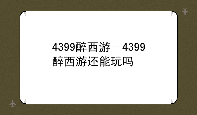 4399醉西游—4399醉西游还能玩吗