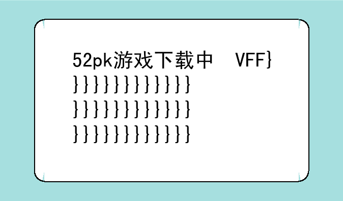 52pk游戏下载中心:52pk下载安装