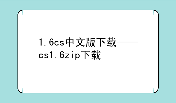 1.6cs中文版下载——cs1.6zip下载
