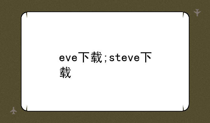 eve下载;steve下载