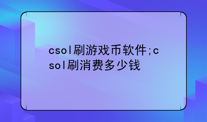 csol刷游戏币软件;csol刷消费多少钱