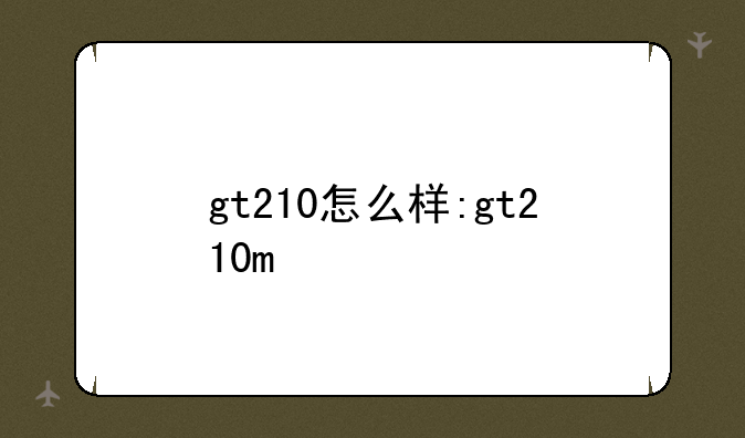 gt210怎么样:gt210m