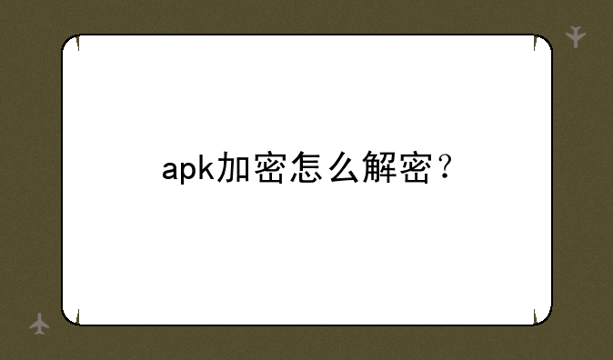 apk加密怎么解密？