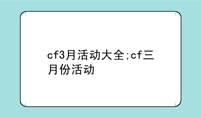 cf3月活动大全;cf三月份活动