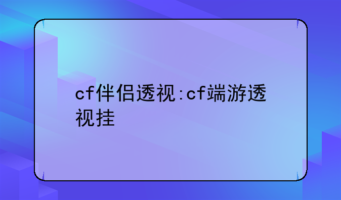 cf伴侣透视:cf端游透视挂