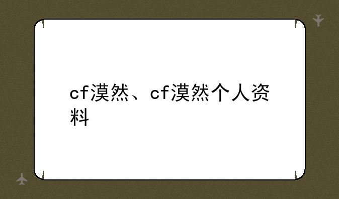 cf漠然、cf漠然个人资料