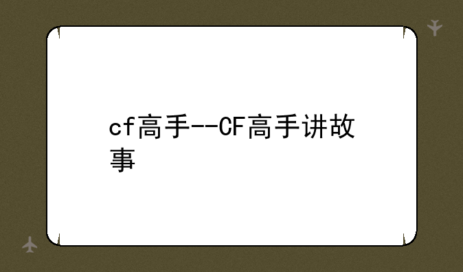cf高手--CF高手讲故事
