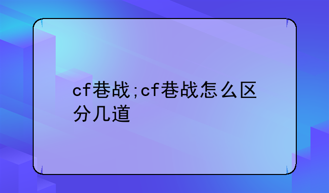 cf巷战;cf巷战怎么区分几道