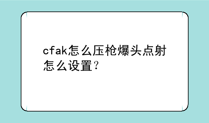 cfak怎么压枪爆头点射怎么设置？