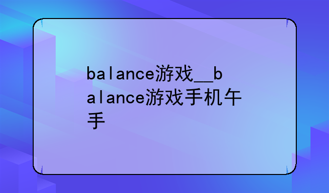 balance游戏__balance游戏手机版