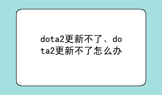 dota2更新不了、dota2更新不了怎么办