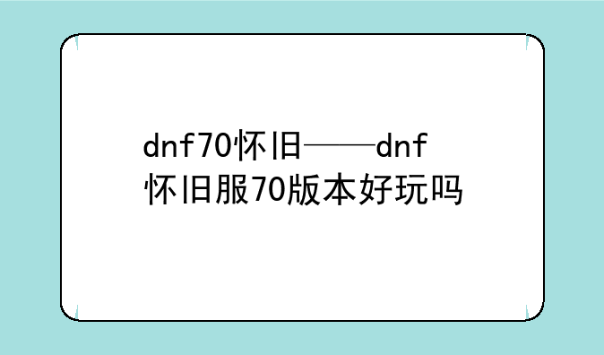 dnf70怀旧——dnf怀旧服70版本好玩吗