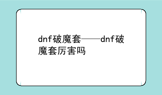 dnf破魔套——dnf破魔套厉害吗