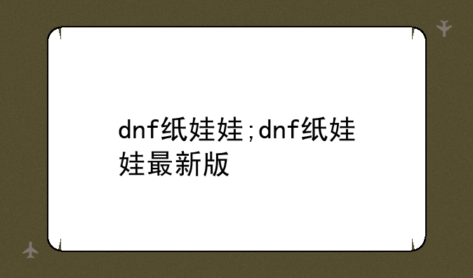dnf纸娃娃;dnf纸娃娃最新版