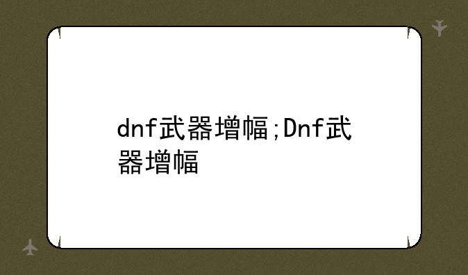 dnf武器增幅;Dnf武器增幅