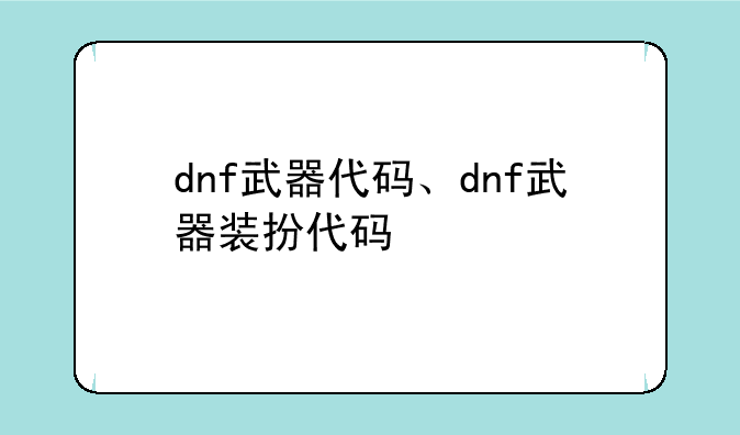 dnf武器代码、dnf武器装扮代码