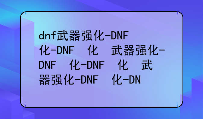 dnf武器强化-DNF武器强化和增幅效果对比