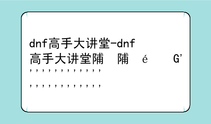 dnf高手大讲堂-dnf高手大讲堂阿三