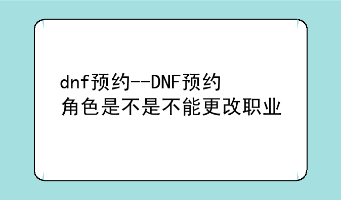 dnf预约--DNF预约角色是不是不能更改职业