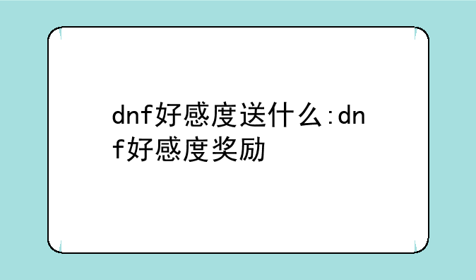 dnf好感度送什么:dnf好感度奖励
