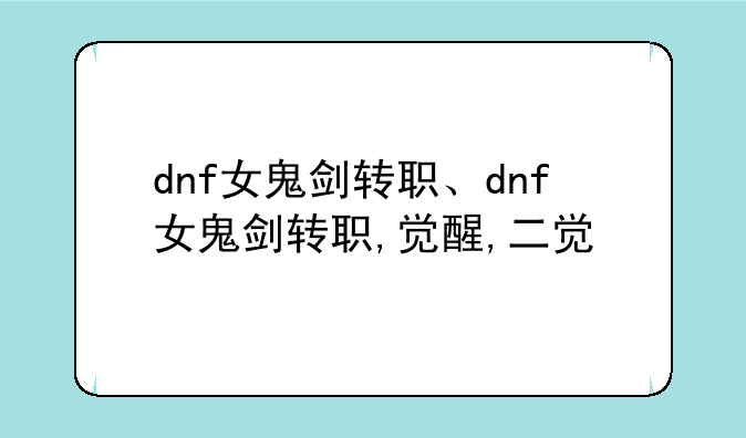 dnf女鬼剑转职、dnf女鬼剑转职,觉醒,二觉