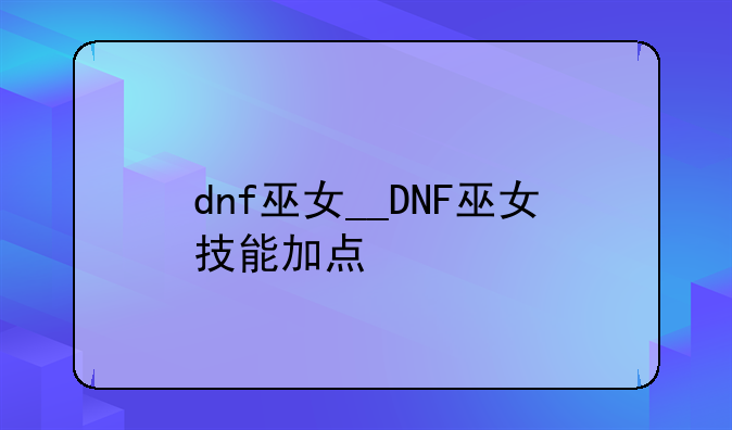 dnf巫女__DNF巫女技能加点