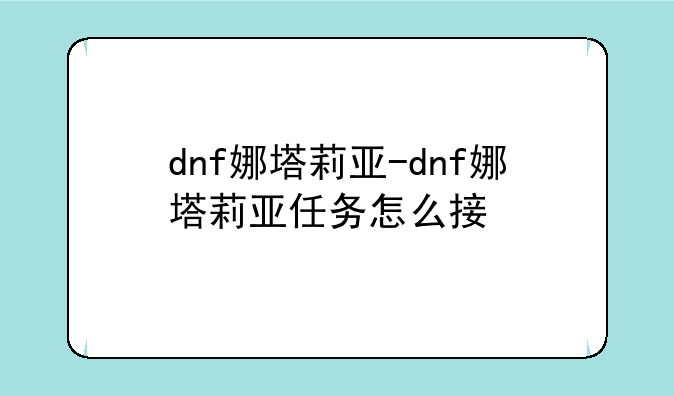 dnf娜塔莉亚-dnf娜塔莉亚任务怎么接