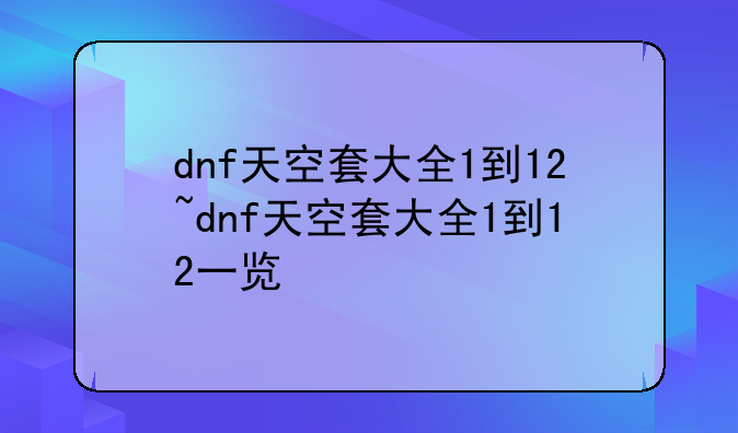 dnf天空套大全1到12~dnf天空套大全1到12一览