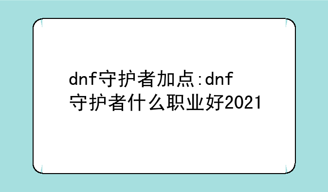 dnf守护者加点:dnf守护者什么职业好2021