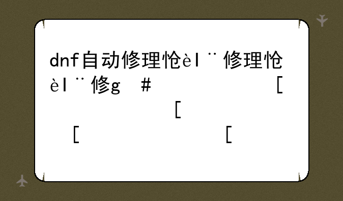 dnf自动修理怎么用;dnf自动修理划算吗