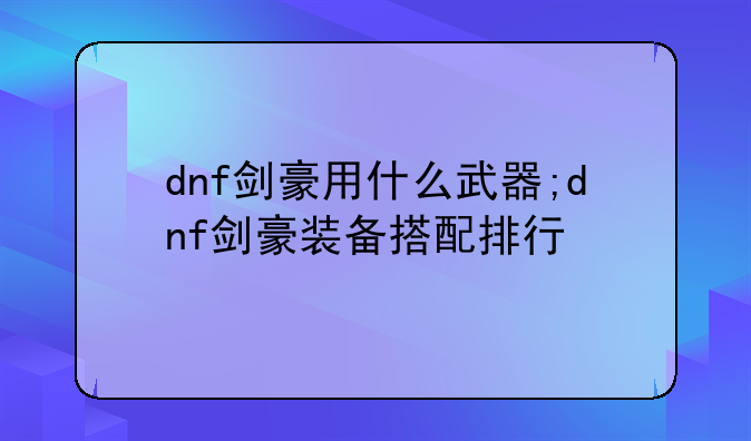 dnf剑豪用什么武器;dnf剑豪装备搭配排行