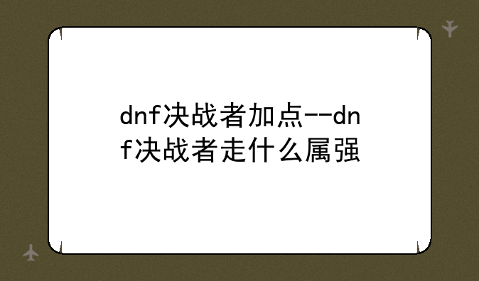 dnf决战者加点--dnf决战者走什么属强