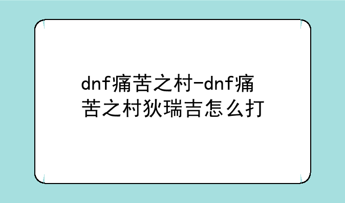 dnf痛苦之村-dnf痛苦之村狄瑞吉怎么打
