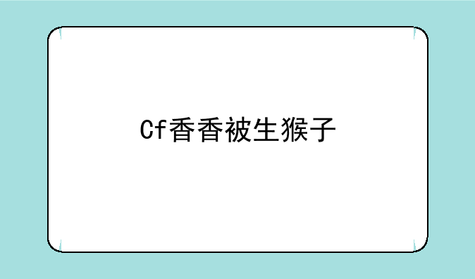Cf香香被生猴子