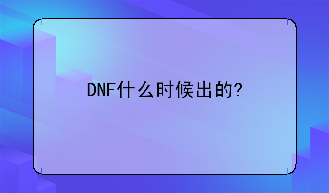 DNF什么时候出的?