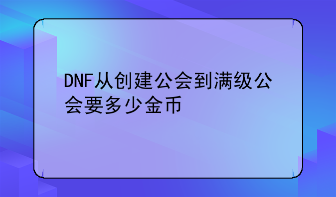 DNF从创建公会到满级公会要多少金币
