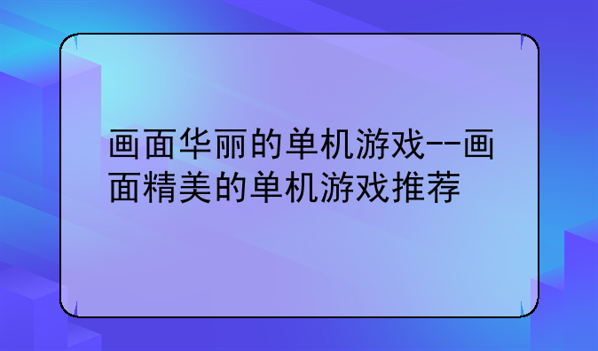 画面华丽的单机游戏--画面精美的单机游戏推荐