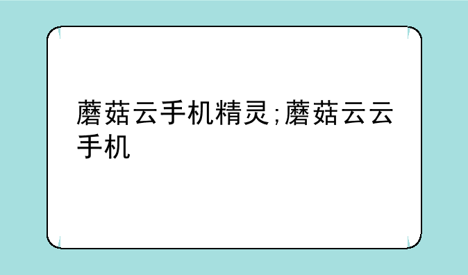 蘑菇云手机精灵;蘑菇云云手机