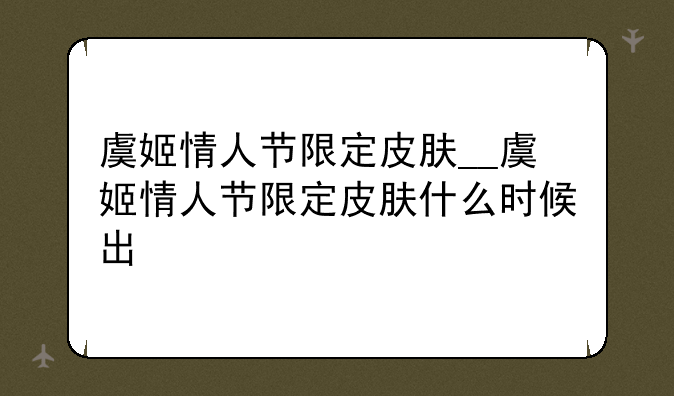 虞姬情人节限定皮肤__虞姬情人节限定皮肤什么时候出