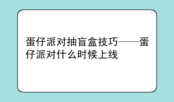 蛋仔派对抽盲盒技巧——蛋仔派对什么时候上线
