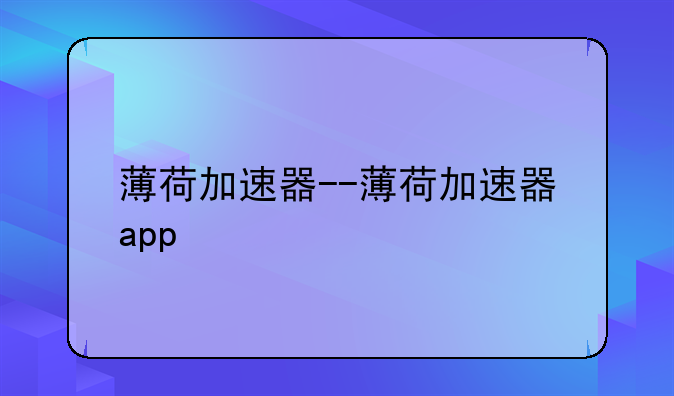 薄荷加速器--薄荷加速器app