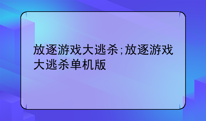 放逐游戏大逃杀;放逐游戏大逃杀单机版