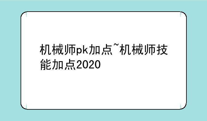 机械师pk加点~机械师技能加点2020