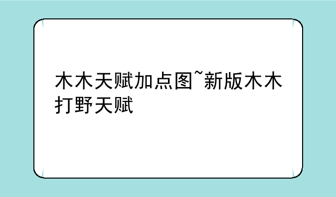 木木天赋加点图~新版木木打野天赋
