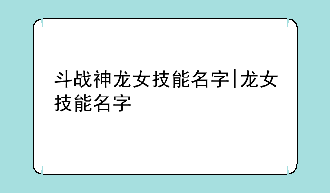斗战神龙女技能名字|龙女技能名字