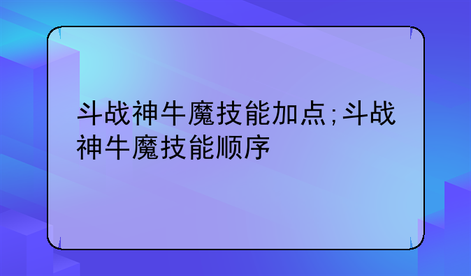 斗战神牛魔技能加点;斗战神牛魔技能顺序