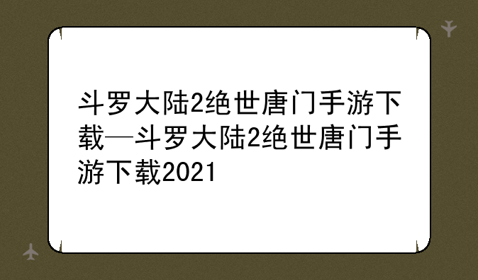 斗罗大陆2绝世唐门手游下载—斗罗大陆2绝世唐门手游下载2021