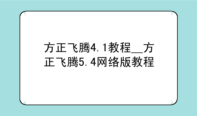 方正飞腾4.1教程__方正飞腾5.4网络版教程